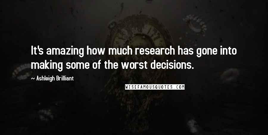Ashleigh Brilliant Quotes: It's amazing how much research has gone into making some of the worst decisions.