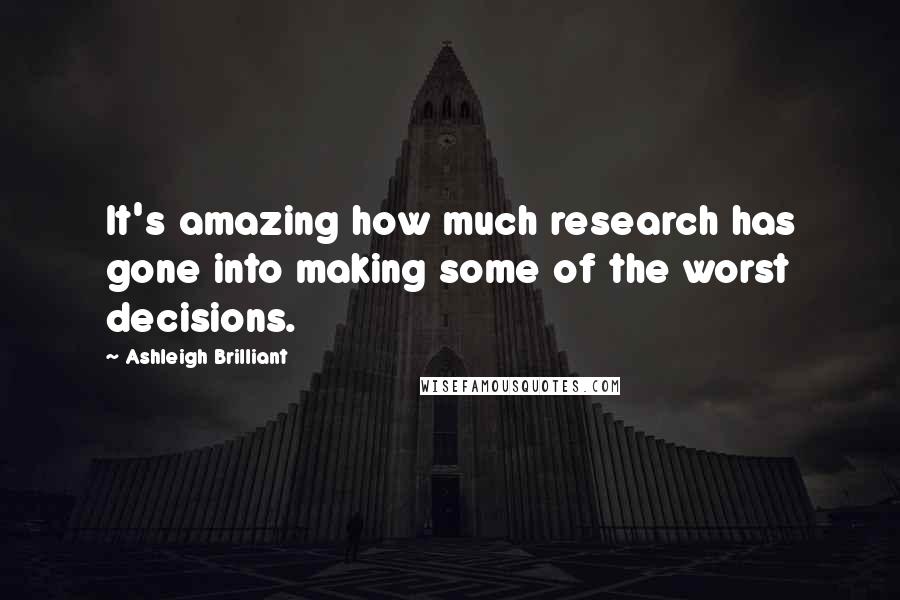 Ashleigh Brilliant Quotes: It's amazing how much research has gone into making some of the worst decisions.