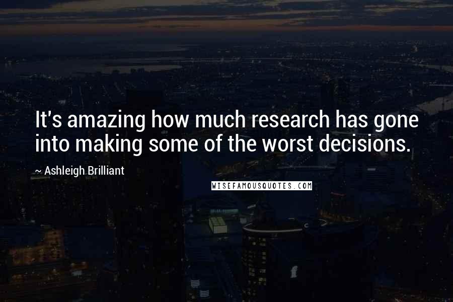 Ashleigh Brilliant Quotes: It's amazing how much research has gone into making some of the worst decisions.