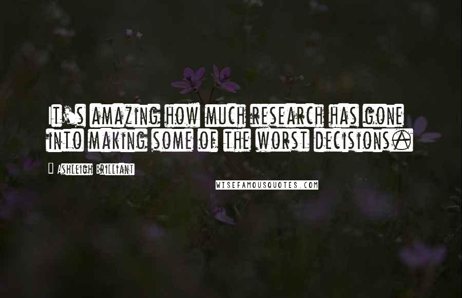 Ashleigh Brilliant Quotes: It's amazing how much research has gone into making some of the worst decisions.