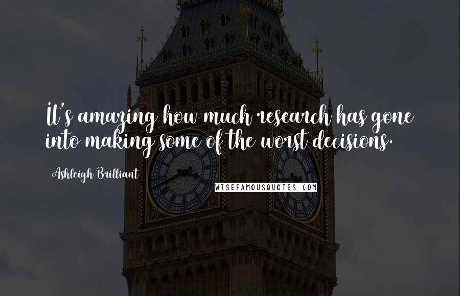 Ashleigh Brilliant Quotes: It's amazing how much research has gone into making some of the worst decisions.