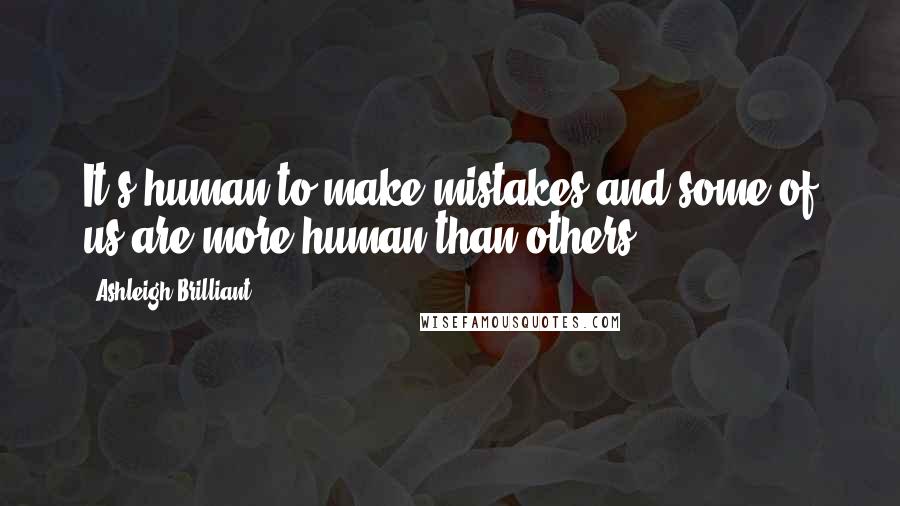 Ashleigh Brilliant Quotes: It's human to make mistakes and some of us are more human than others.