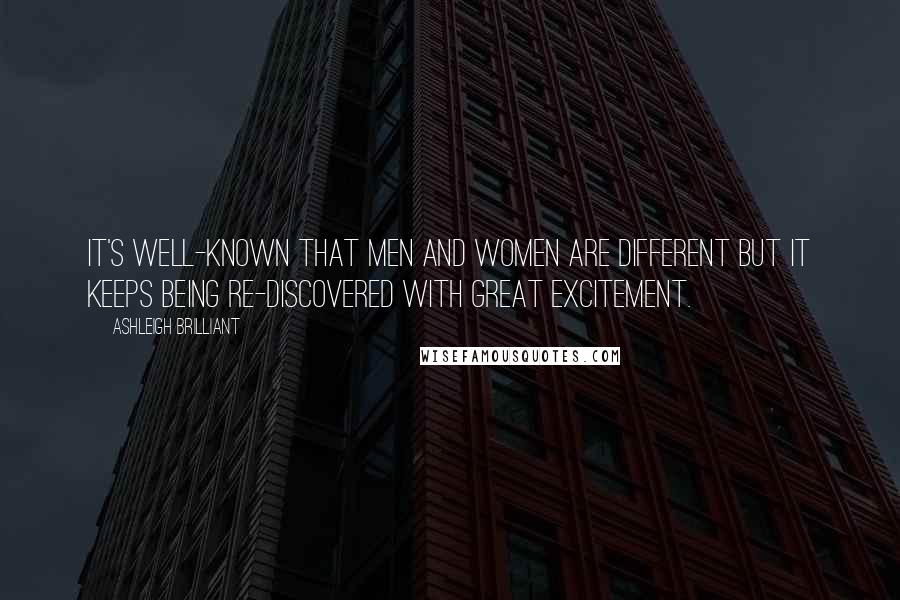 Ashleigh Brilliant Quotes: It's well-known that men and women are different but it keeps being re-discovered with great excitement.