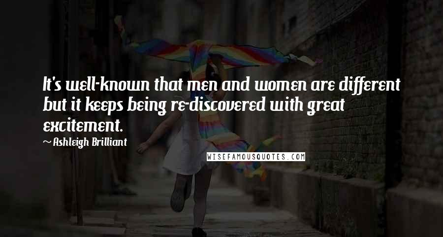 Ashleigh Brilliant Quotes: It's well-known that men and women are different but it keeps being re-discovered with great excitement.
