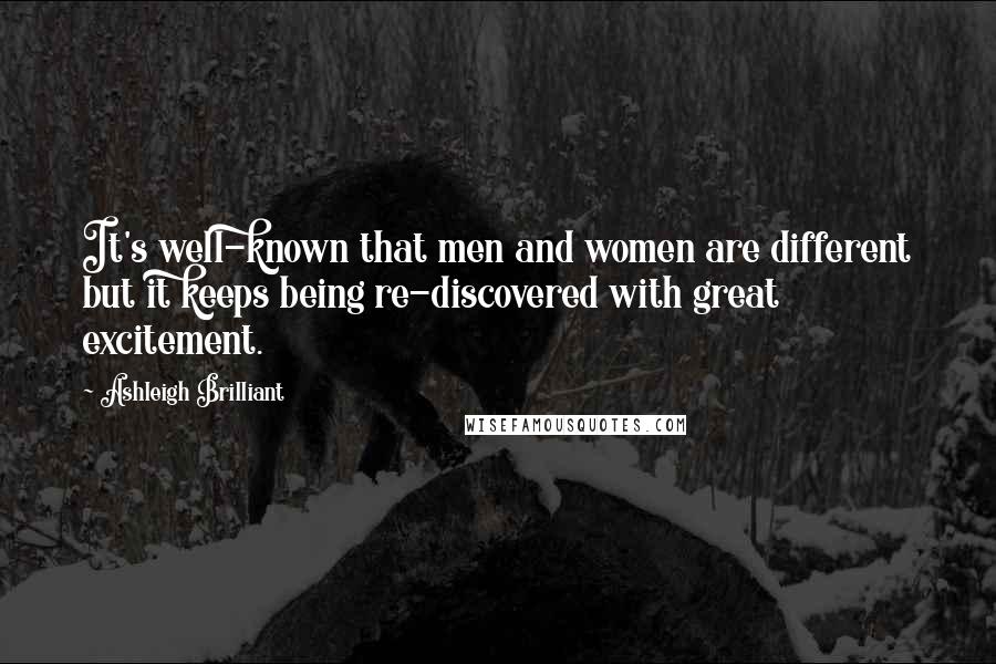 Ashleigh Brilliant Quotes: It's well-known that men and women are different but it keeps being re-discovered with great excitement.