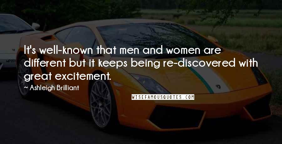 Ashleigh Brilliant Quotes: It's well-known that men and women are different but it keeps being re-discovered with great excitement.