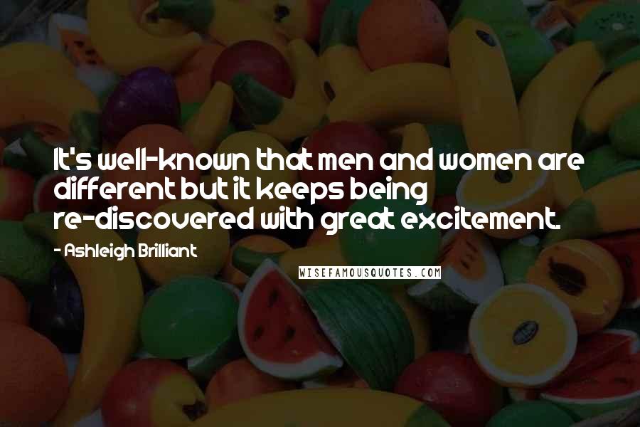 Ashleigh Brilliant Quotes: It's well-known that men and women are different but it keeps being re-discovered with great excitement.