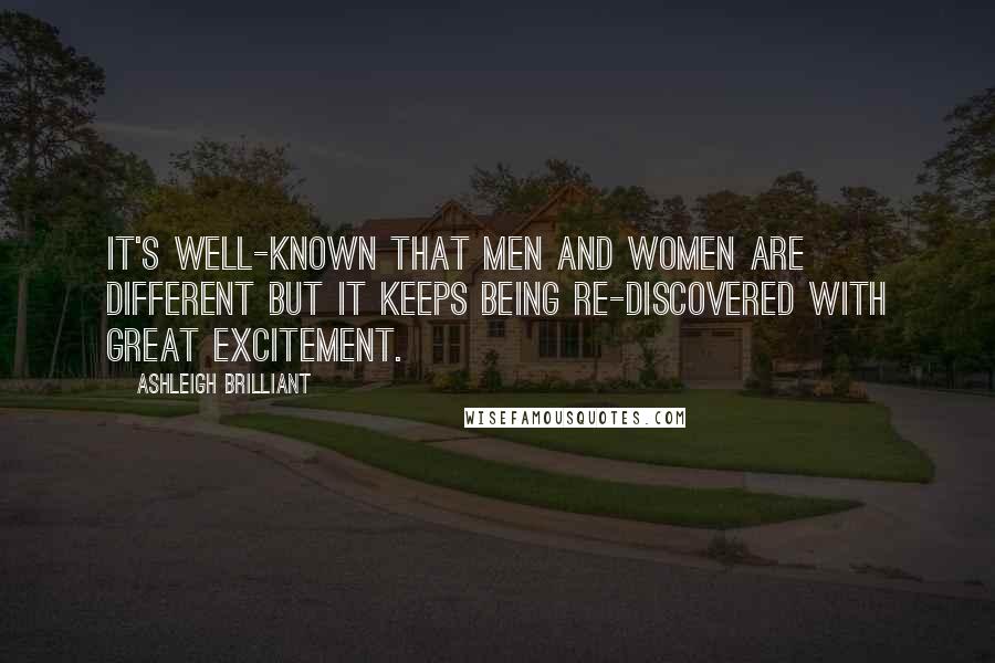 Ashleigh Brilliant Quotes: It's well-known that men and women are different but it keeps being re-discovered with great excitement.