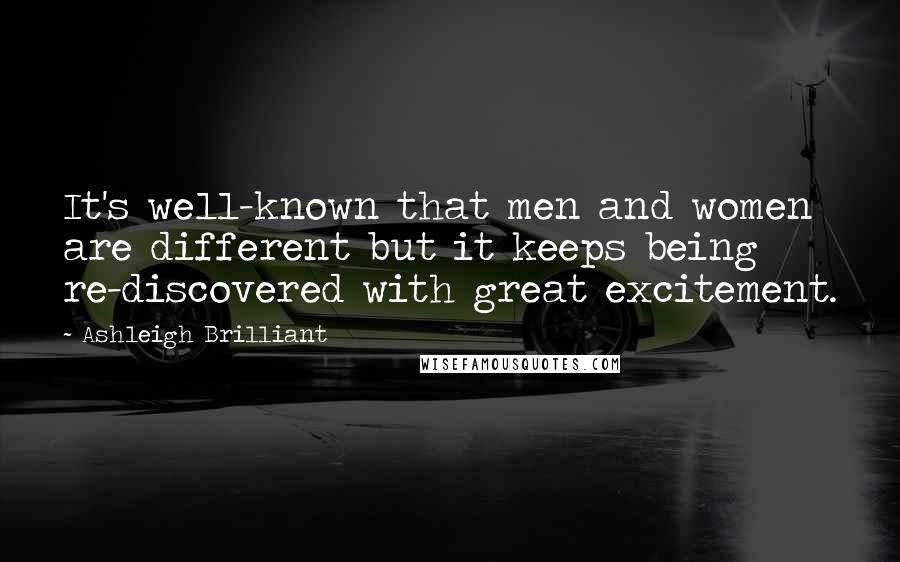 Ashleigh Brilliant Quotes: It's well-known that men and women are different but it keeps being re-discovered with great excitement.