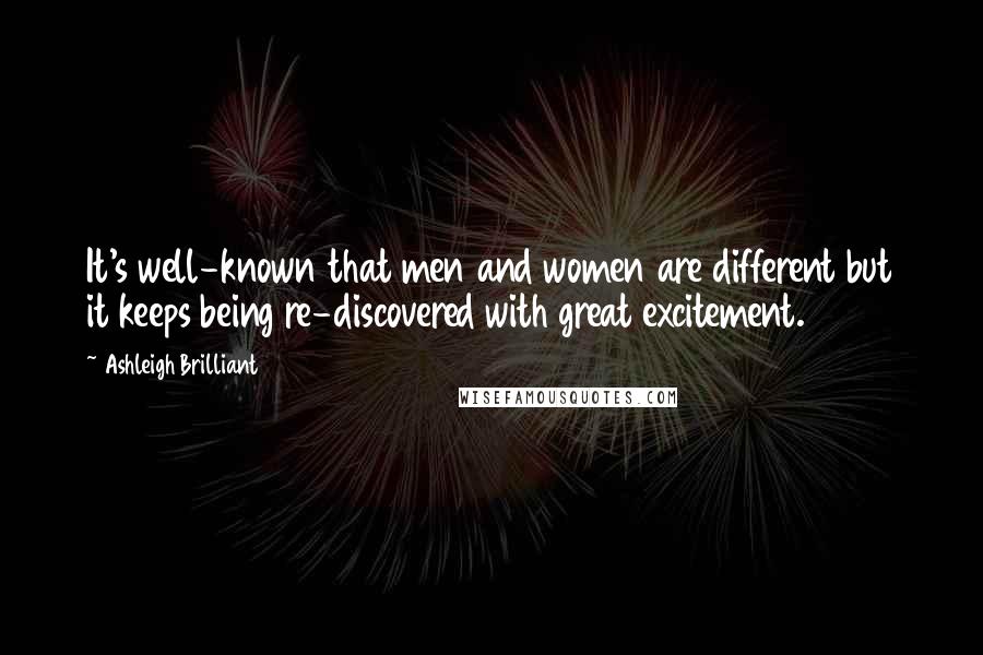 Ashleigh Brilliant Quotes: It's well-known that men and women are different but it keeps being re-discovered with great excitement.