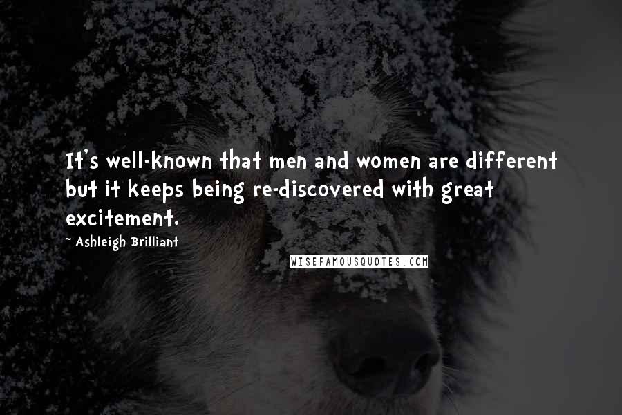 Ashleigh Brilliant Quotes: It's well-known that men and women are different but it keeps being re-discovered with great excitement.