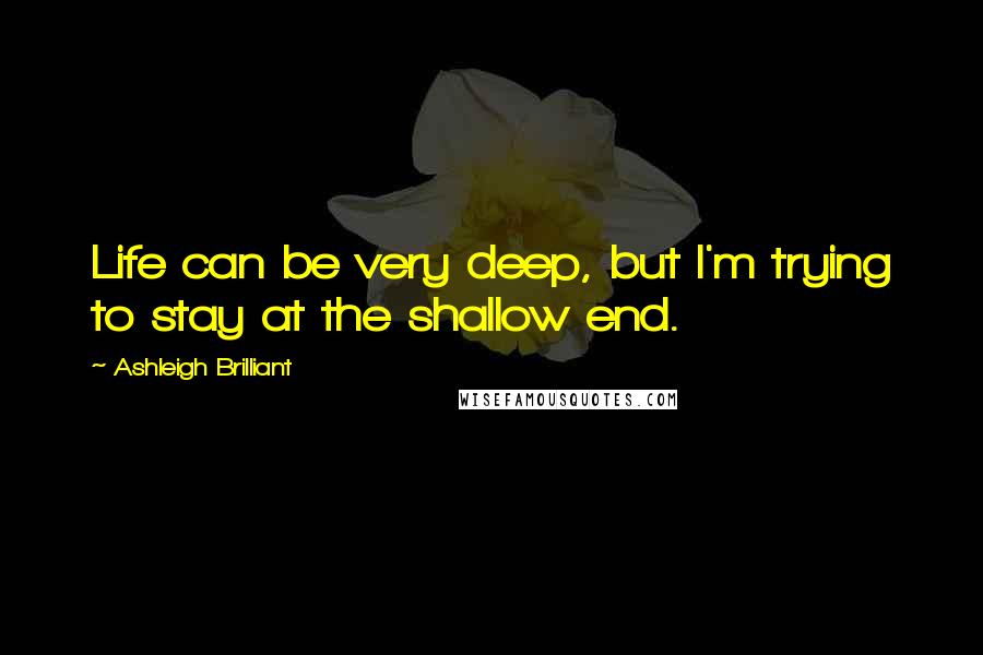 Ashleigh Brilliant Quotes: Life can be very deep, but I'm trying to stay at the shallow end.