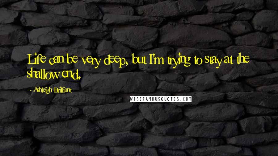 Ashleigh Brilliant Quotes: Life can be very deep, but I'm trying to stay at the shallow end.