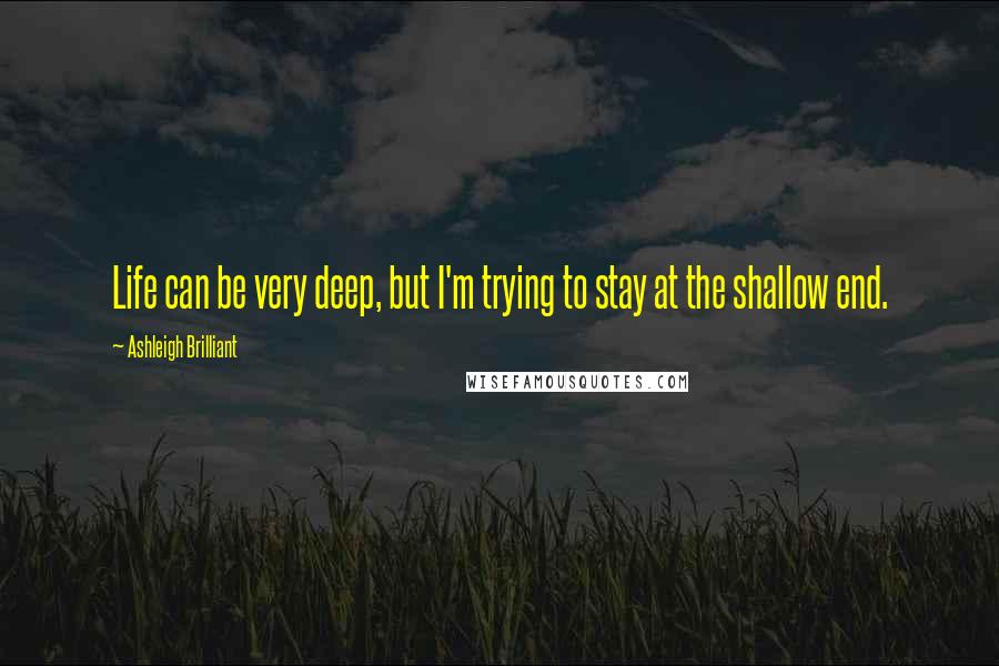 Ashleigh Brilliant Quotes: Life can be very deep, but I'm trying to stay at the shallow end.