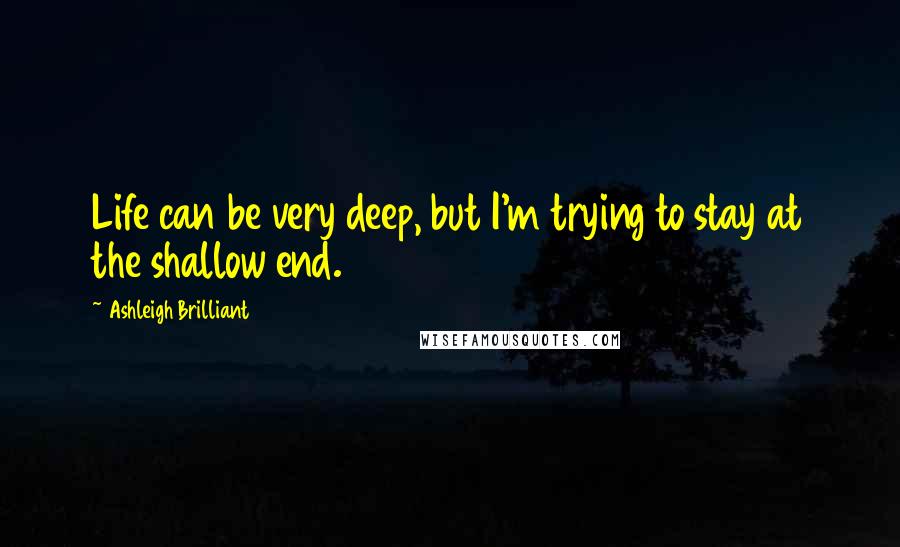 Ashleigh Brilliant Quotes: Life can be very deep, but I'm trying to stay at the shallow end.