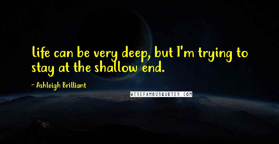 Ashleigh Brilliant Quotes: Life can be very deep, but I'm trying to stay at the shallow end.