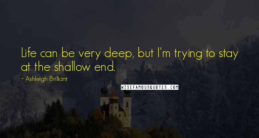 Ashleigh Brilliant Quotes: Life can be very deep, but I'm trying to stay at the shallow end.