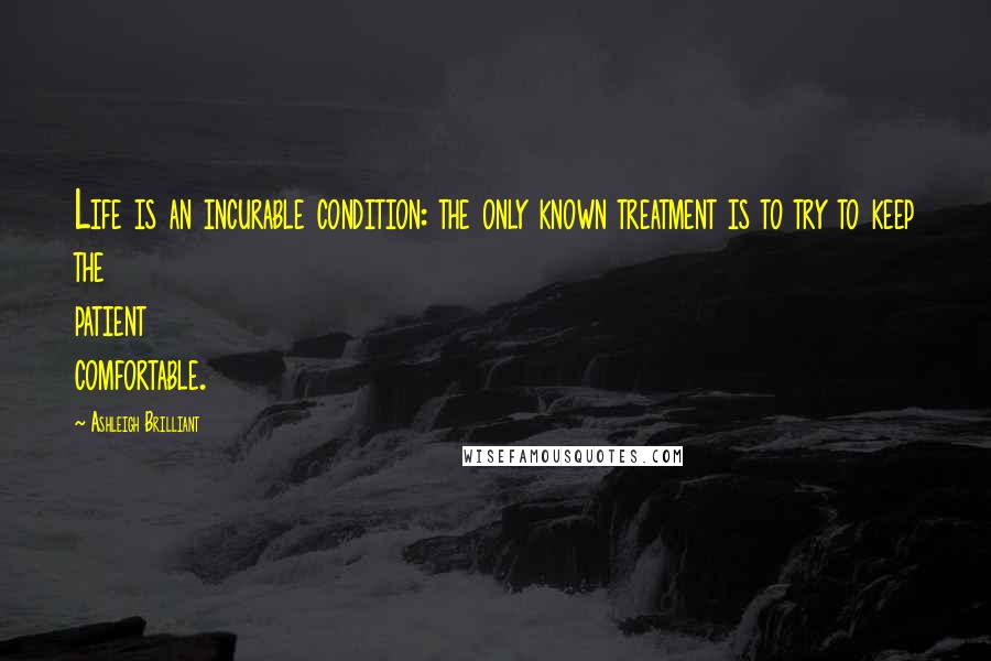 Ashleigh Brilliant Quotes: Life is an incurable condition: the only known treatment is to try to keep the patient comfortable.