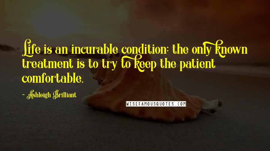 Ashleigh Brilliant Quotes: Life is an incurable condition: the only known treatment is to try to keep the patient comfortable.