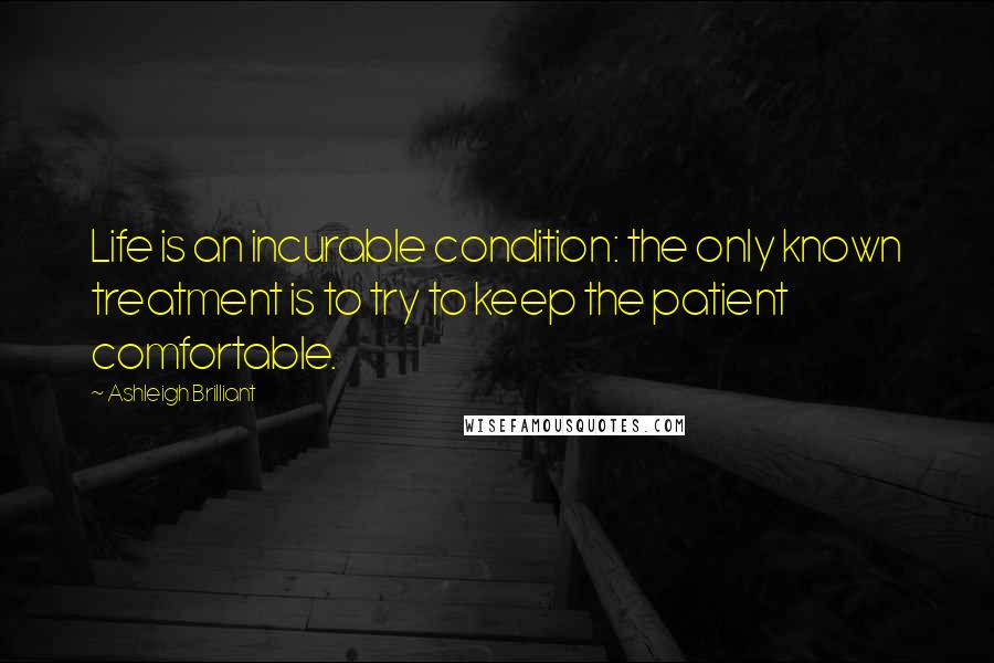 Ashleigh Brilliant Quotes: Life is an incurable condition: the only known treatment is to try to keep the patient comfortable.