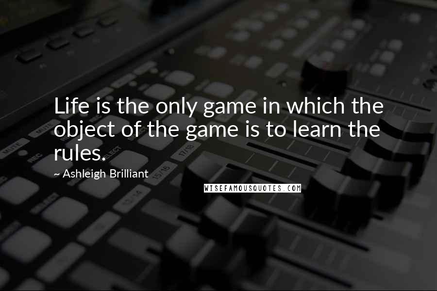 Ashleigh Brilliant Quotes: Life is the only game in which the object of the game is to learn the rules.
