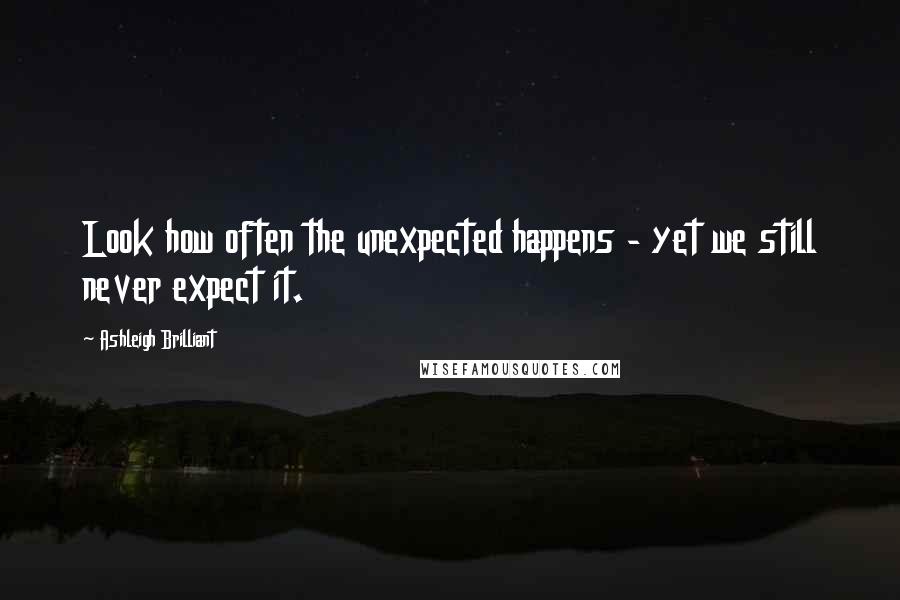 Ashleigh Brilliant Quotes: Look how often the unexpected happens - yet we still never expect it.