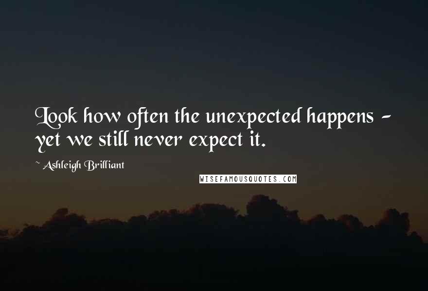 Ashleigh Brilliant Quotes: Look how often the unexpected happens - yet we still never expect it.