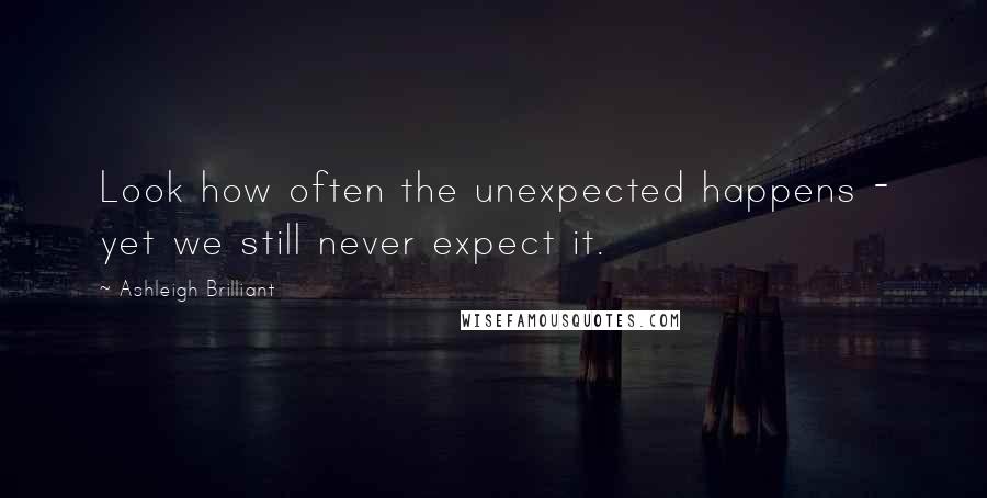 Ashleigh Brilliant Quotes: Look how often the unexpected happens - yet we still never expect it.