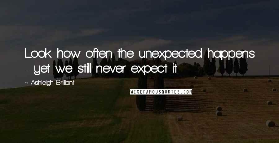 Ashleigh Brilliant Quotes: Look how often the unexpected happens - yet we still never expect it.