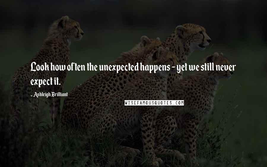 Ashleigh Brilliant Quotes: Look how often the unexpected happens - yet we still never expect it.