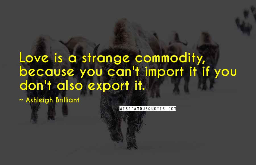 Ashleigh Brilliant Quotes: Love is a strange commodity, because you can't import it if you don't also export it.