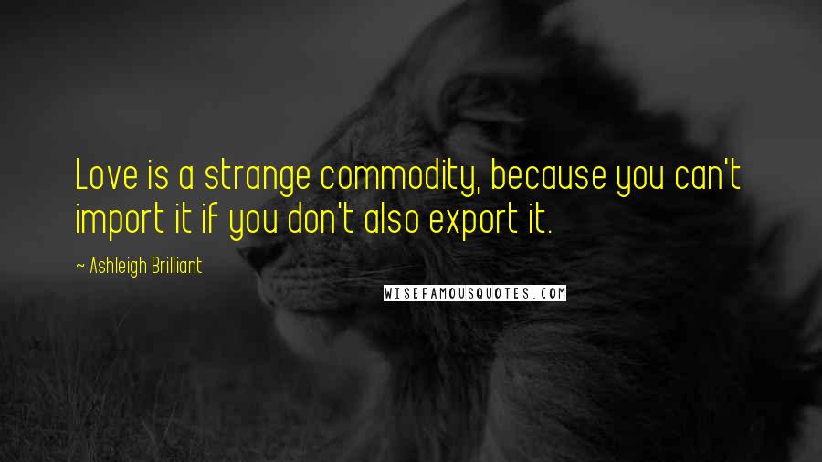 Ashleigh Brilliant Quotes: Love is a strange commodity, because you can't import it if you don't also export it.