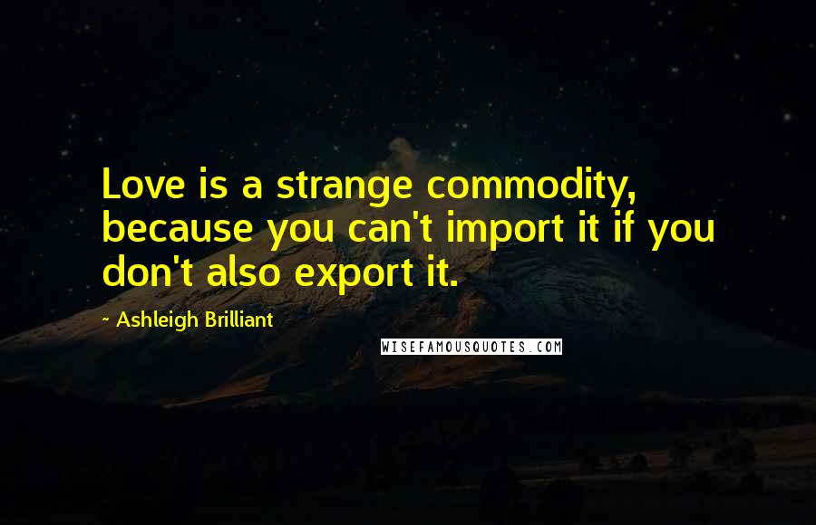 Ashleigh Brilliant Quotes: Love is a strange commodity, because you can't import it if you don't also export it.