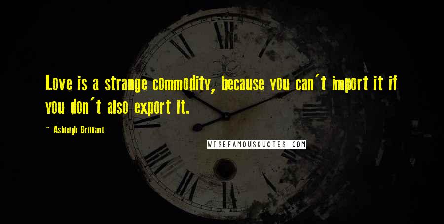 Ashleigh Brilliant Quotes: Love is a strange commodity, because you can't import it if you don't also export it.