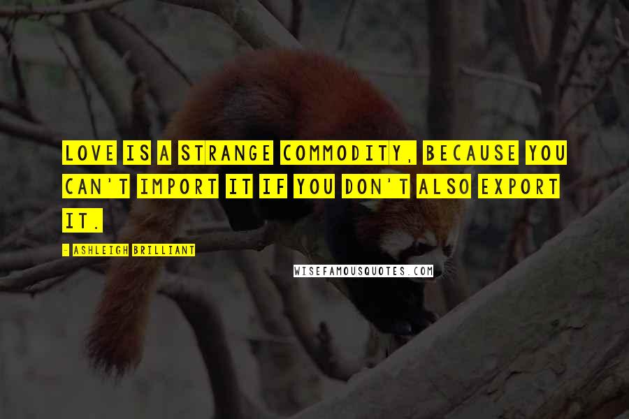 Ashleigh Brilliant Quotes: Love is a strange commodity, because you can't import it if you don't also export it.