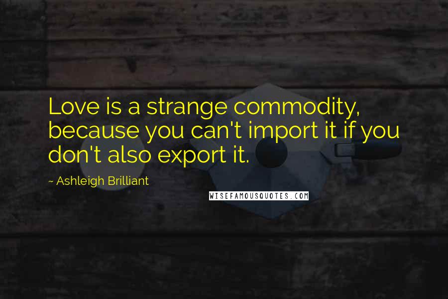Ashleigh Brilliant Quotes: Love is a strange commodity, because you can't import it if you don't also export it.