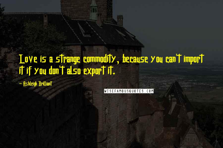 Ashleigh Brilliant Quotes: Love is a strange commodity, because you can't import it if you don't also export it.