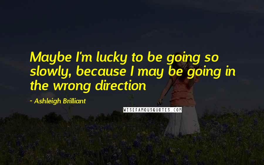 Ashleigh Brilliant Quotes: Maybe I'm lucky to be going so slowly, because I may be going in the wrong direction