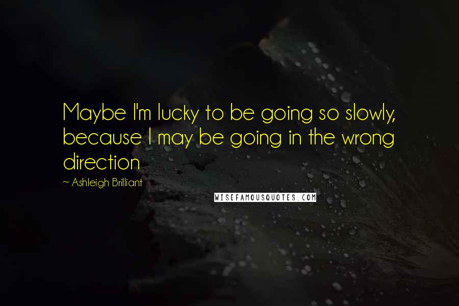 Ashleigh Brilliant Quotes: Maybe I'm lucky to be going so slowly, because I may be going in the wrong direction