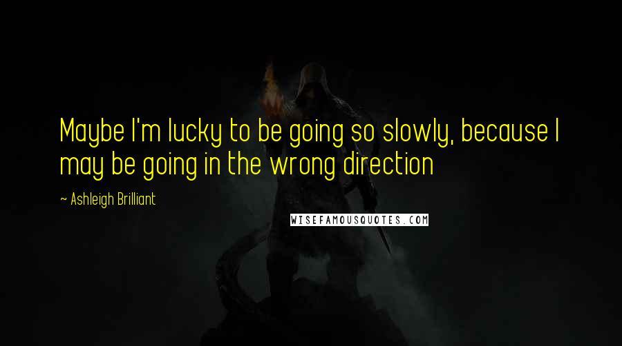 Ashleigh Brilliant Quotes: Maybe I'm lucky to be going so slowly, because I may be going in the wrong direction