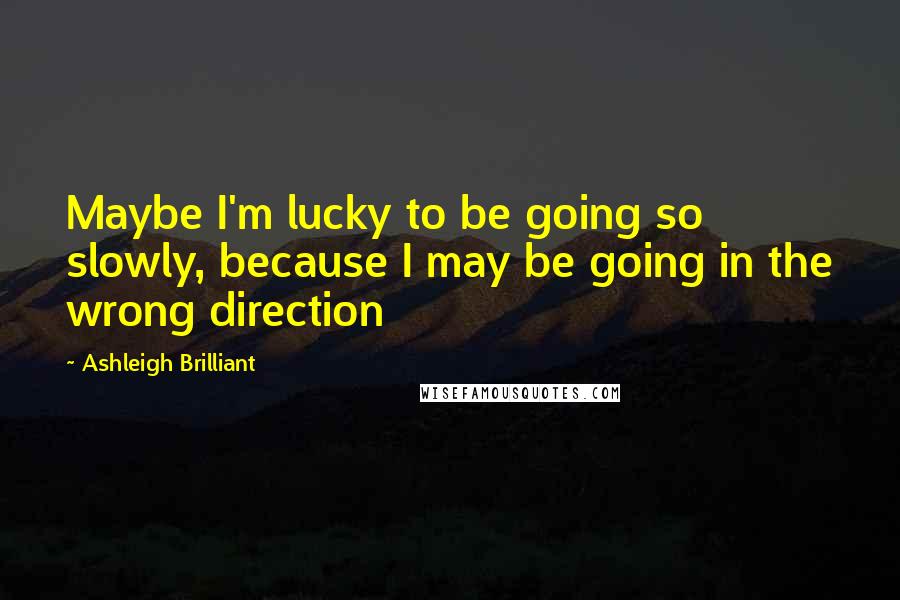 Ashleigh Brilliant Quotes: Maybe I'm lucky to be going so slowly, because I may be going in the wrong direction