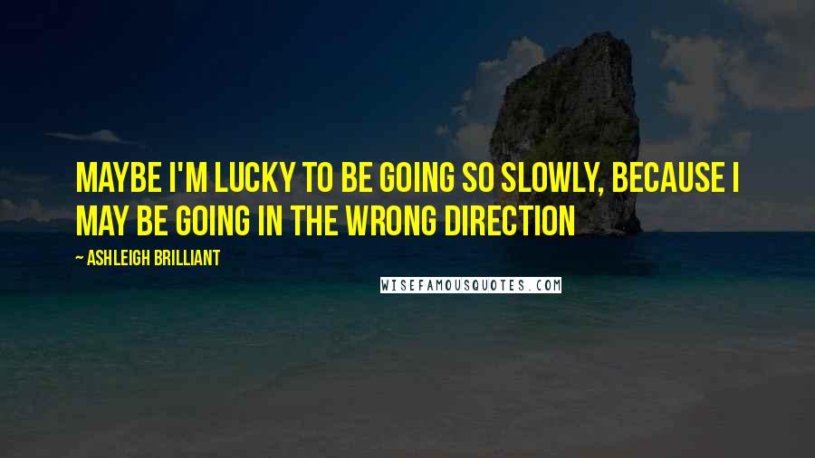 Ashleigh Brilliant Quotes: Maybe I'm lucky to be going so slowly, because I may be going in the wrong direction