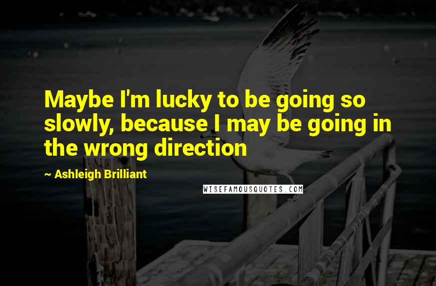 Ashleigh Brilliant Quotes: Maybe I'm lucky to be going so slowly, because I may be going in the wrong direction