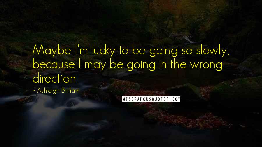 Ashleigh Brilliant Quotes: Maybe I'm lucky to be going so slowly, because I may be going in the wrong direction