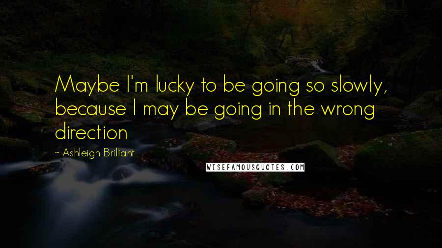 Ashleigh Brilliant Quotes: Maybe I'm lucky to be going so slowly, because I may be going in the wrong direction