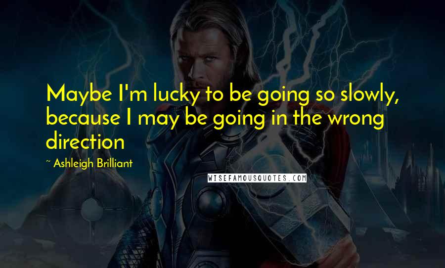 Ashleigh Brilliant Quotes: Maybe I'm lucky to be going so slowly, because I may be going in the wrong direction