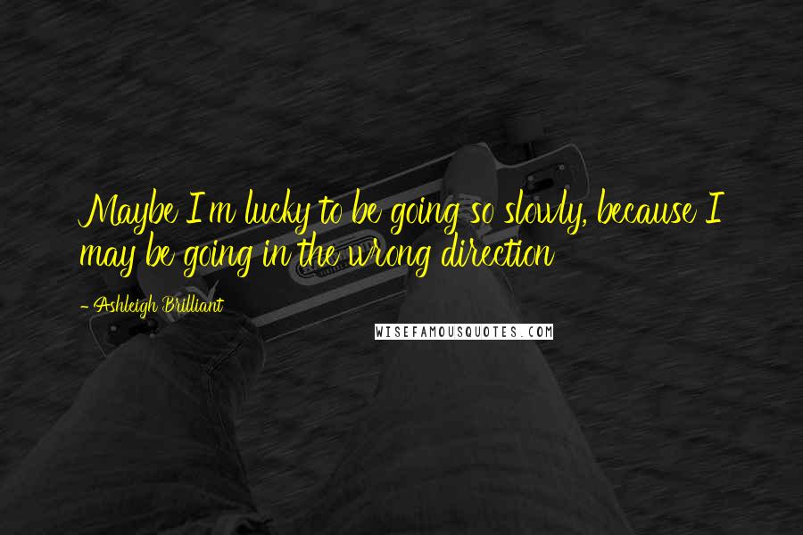 Ashleigh Brilliant Quotes: Maybe I'm lucky to be going so slowly, because I may be going in the wrong direction