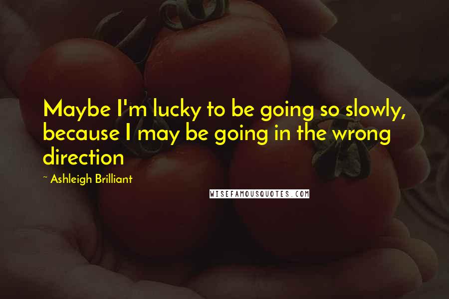 Ashleigh Brilliant Quotes: Maybe I'm lucky to be going so slowly, because I may be going in the wrong direction