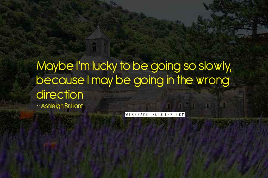 Ashleigh Brilliant Quotes: Maybe I'm lucky to be going so slowly, because I may be going in the wrong direction