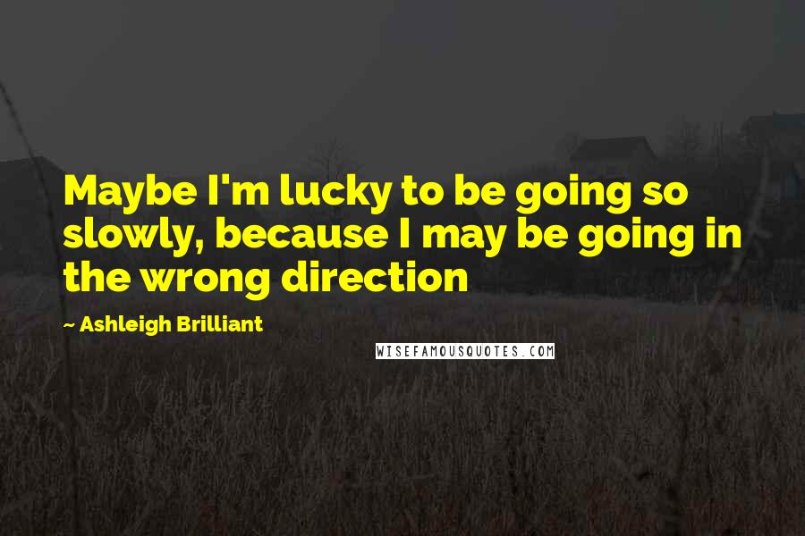 Ashleigh Brilliant Quotes: Maybe I'm lucky to be going so slowly, because I may be going in the wrong direction